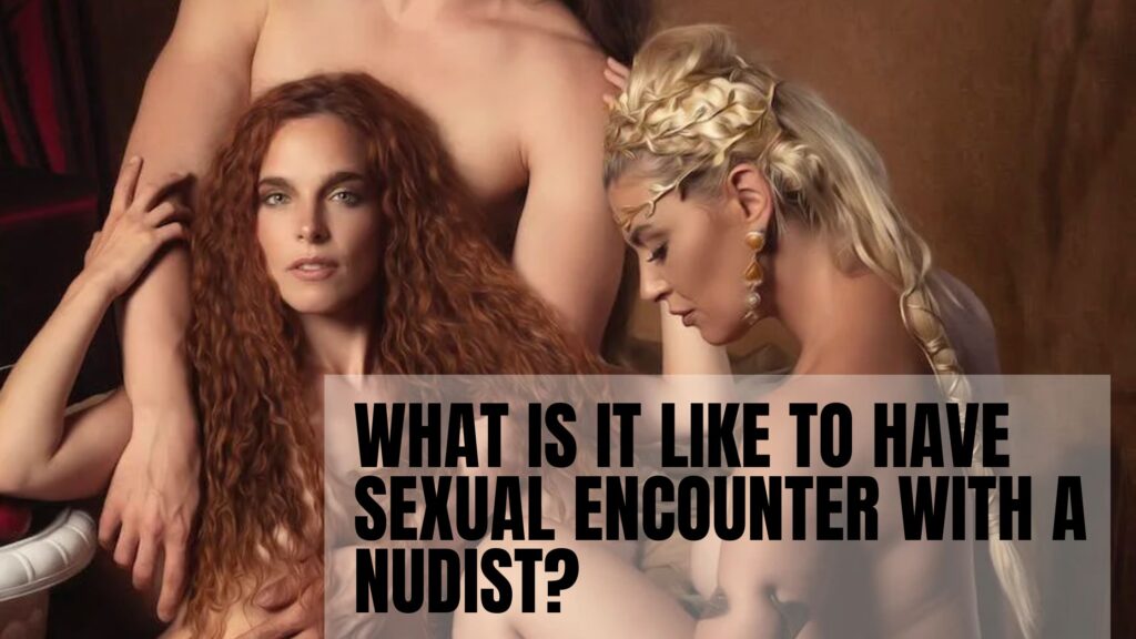 What Is It Like To Have Sexual Encounter With a Nudist? nudist dating
